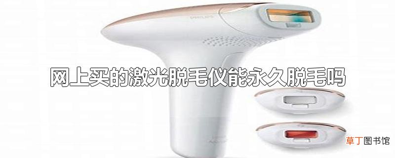 网上买的激光脱毛仪能永久脱毛吗