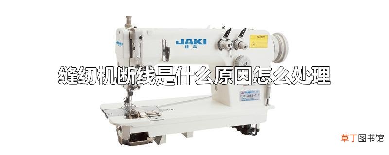 缝纫机断线是什么原因怎么处理