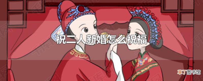 祝二人新婚怎么祝福