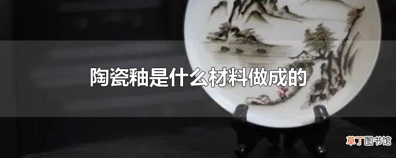陶瓷釉是什么材料做成的