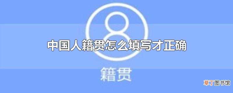 中国人籍贯怎么填写才正确