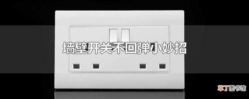 墙壁开关不回弹小妙招