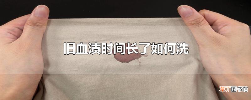 旧血渍时间长了怎么洗