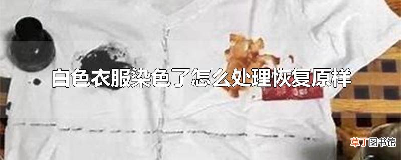 白色衣服染色了怎么处理恢复原样