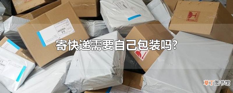 寄快递需要自己包装吗?