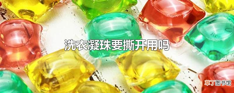 洗衣凝珠要撕开用吗