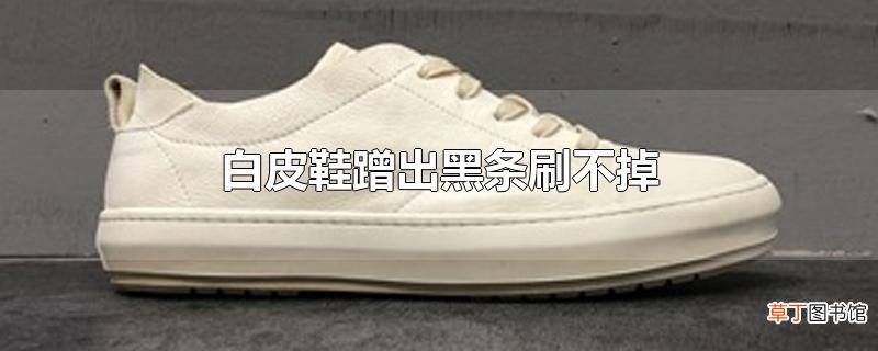白皮鞋蹭出黑条刷不掉
