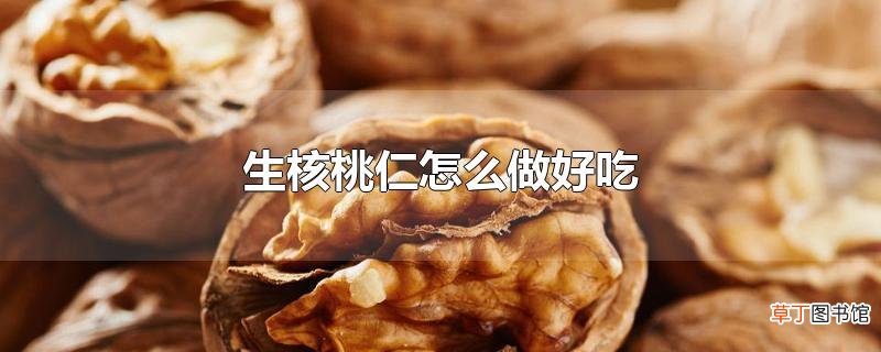 生核桃仁怎么做好吃