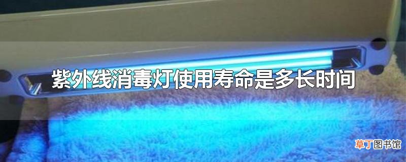 紫外线消毒灯使用寿命是多长时间