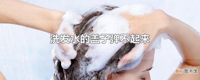 洗发水的盖子弹不起来