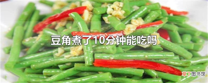 豆角煮了10分钟能吃吗