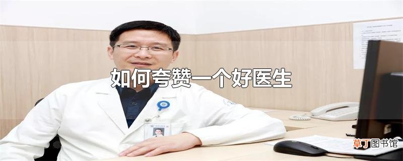 怎么夸赞一个好医生