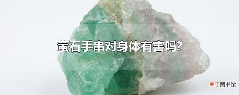 萤石手串对身体有害吗?