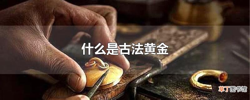 什么是古法黄金