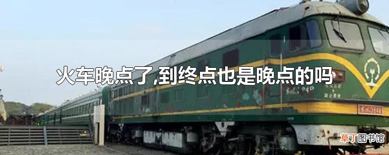 火车晚点了,到终点也是晚点的吗