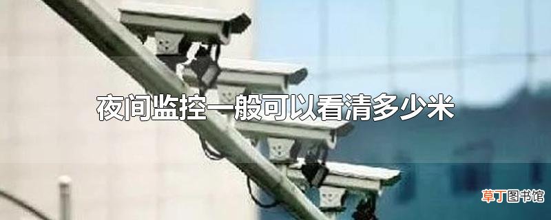 夜间监控一般可以看清多少米