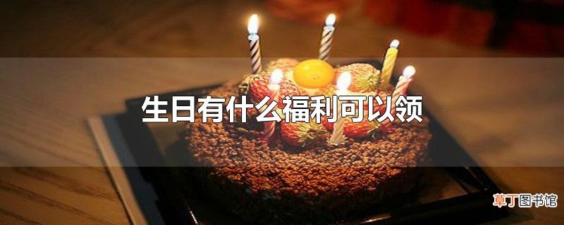 生日有什么福利可以领