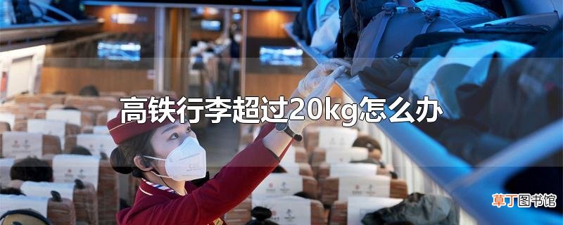 高铁行李超过20kg怎么办
