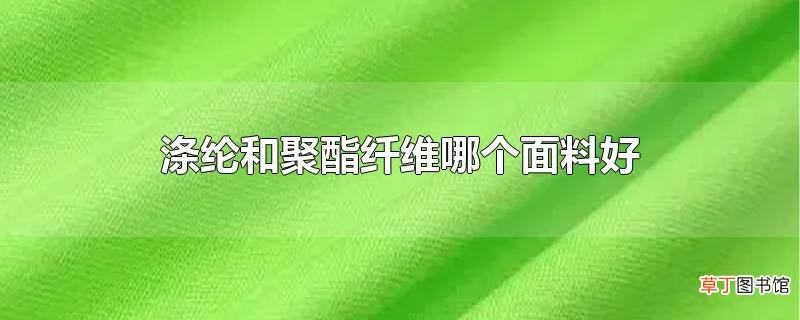涤纶和聚酯纤维哪个面料好