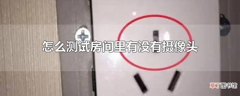 怎么测试房间里有没有摄像头