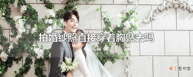 拍婚纱照直接穿着胸贴去吗