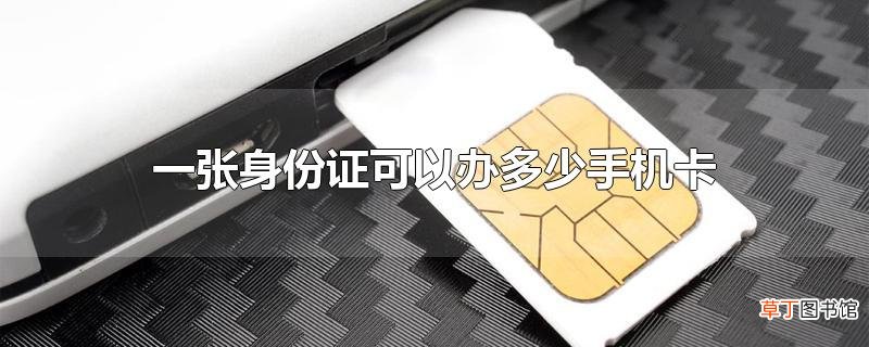 一张身份证可以办多少手机卡