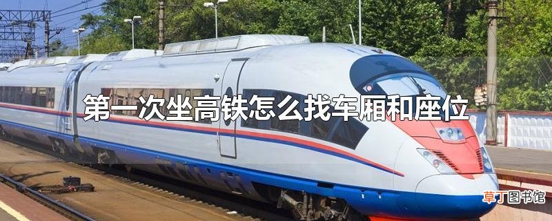 第一次坐高铁怎么找车厢和座位