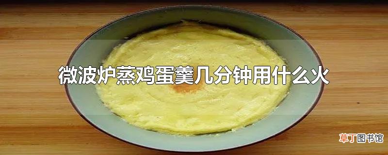 微波炉蒸鸡蛋羹几分钟用什么火