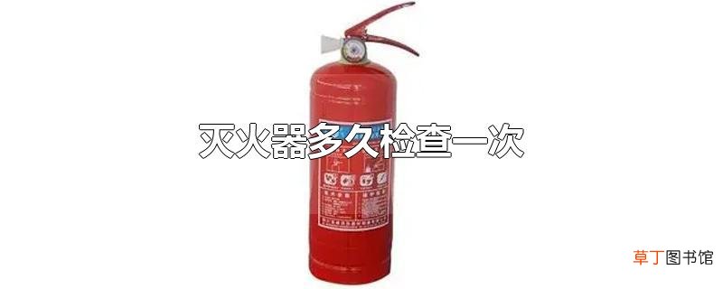 灭火器多久检查一次