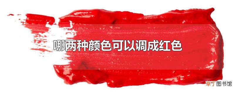 哪两种颜色可以调成红色