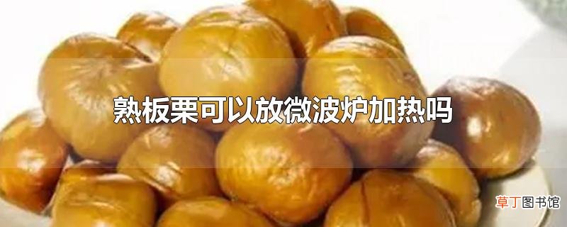 熟板栗可以放微波炉加热吗