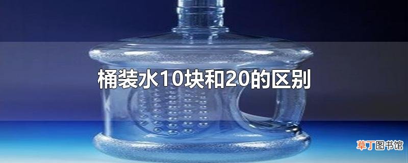 桶装水10块和20的区别
