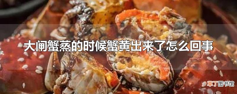 大闸蟹蒸的时候蟹黄出来了怎么回事