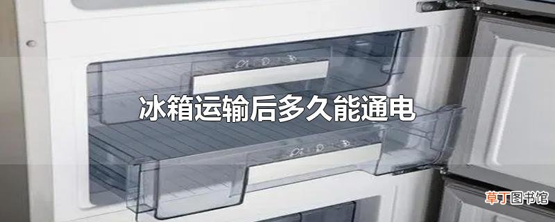 冰箱运输后多久能通电