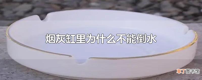 烟灰缸里为什么不能倒水