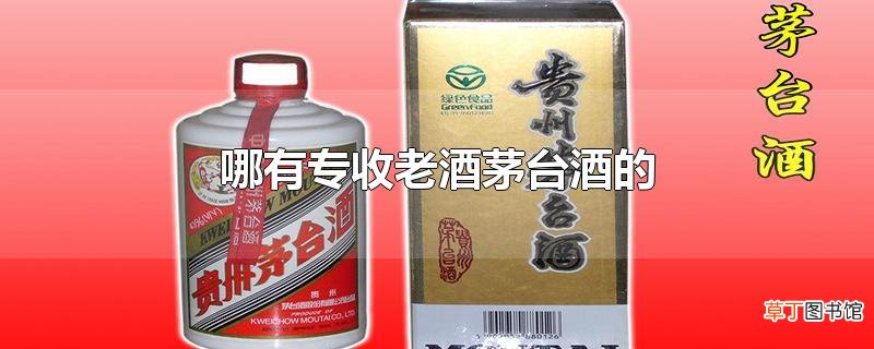 哪有专收老酒茅台酒的