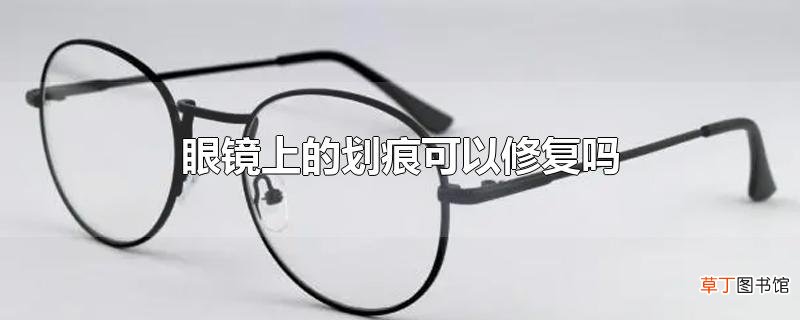 眼镜上的划痕可以修复吗