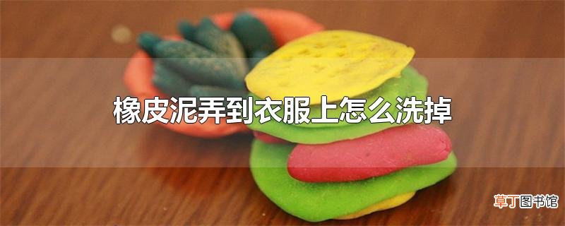 橡皮泥弄到衣服上怎么洗掉