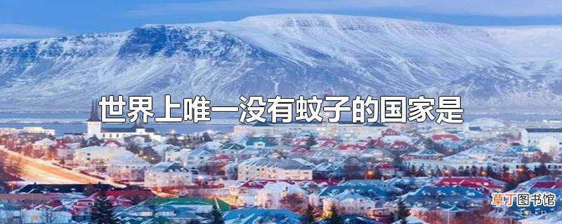 世界上唯一没有蚊子的国家是
