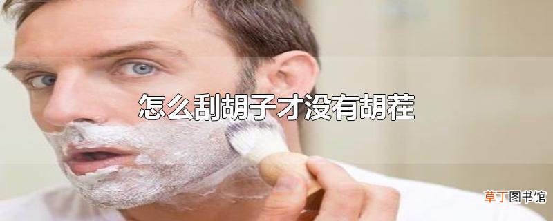 怎么刮胡子才没有胡茬