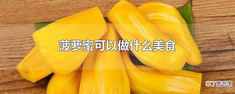 菠萝蜜可以做什么美食