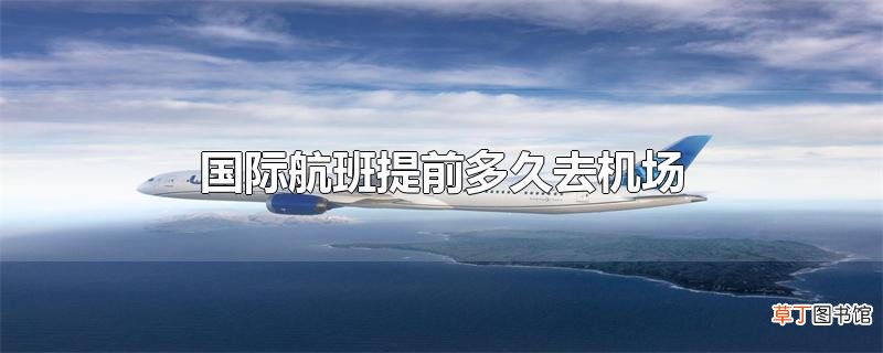 国际航班提前多久去机场