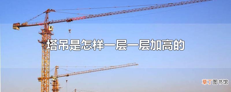 塔吊是怎样一层一层加高的