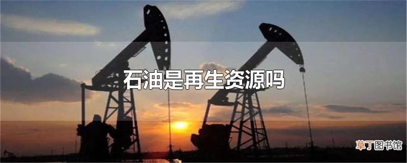 石油是再生资源吗