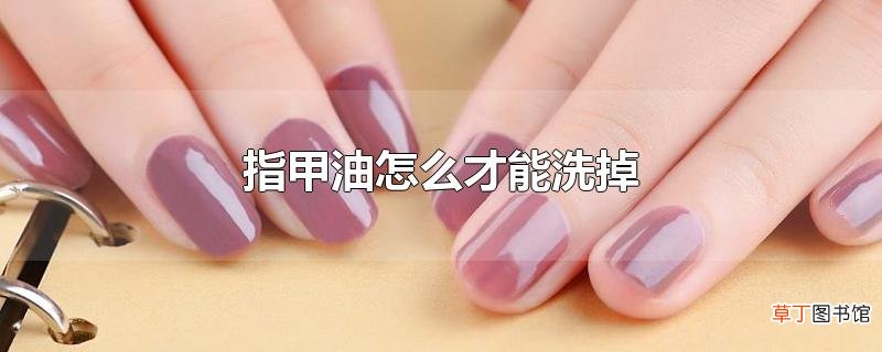 指甲油怎么才能洗掉