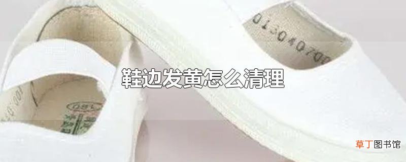 鞋边发黄怎么清理