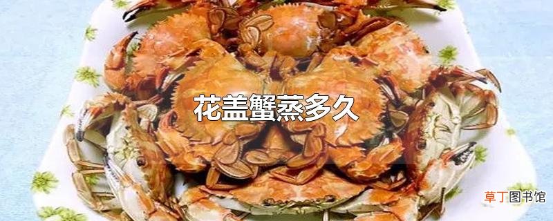 花盖蟹蒸多久