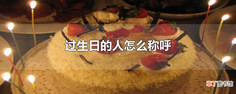 过生日的人怎么称呼