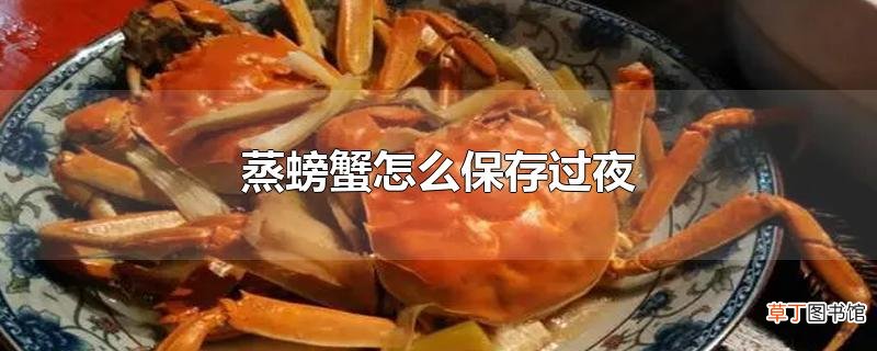 蒸螃蟹怎么保存过夜