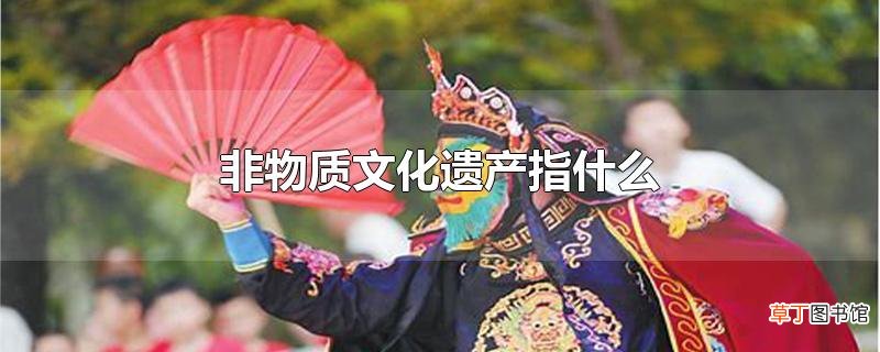 非物质文化遗产指什么